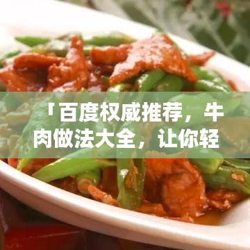 「百度权威推荐，牛肉做法大全，让你轻松掌握美味秘诀！」
